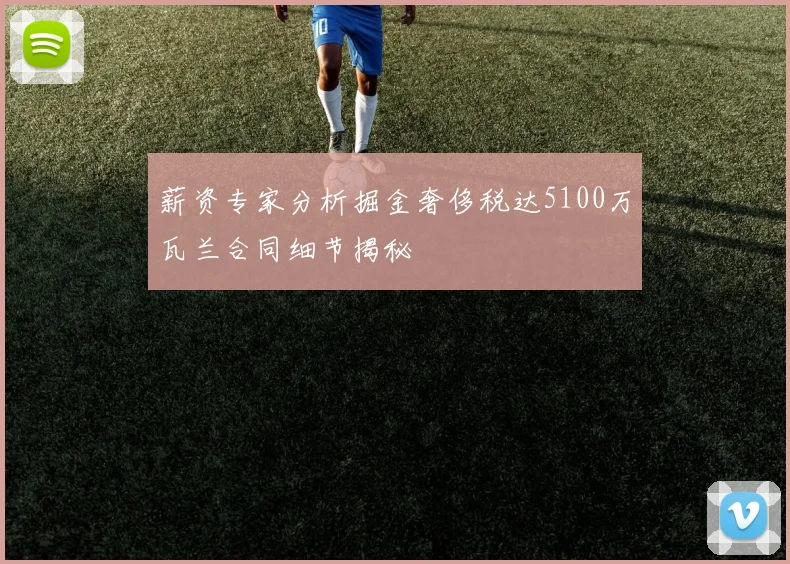 薪资专家分析掘金奢侈税达5100万瓦兰合同细节揭秘