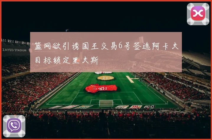 篮网欲引诱国王交易6号签选阿卡夫目标锁定里夫斯