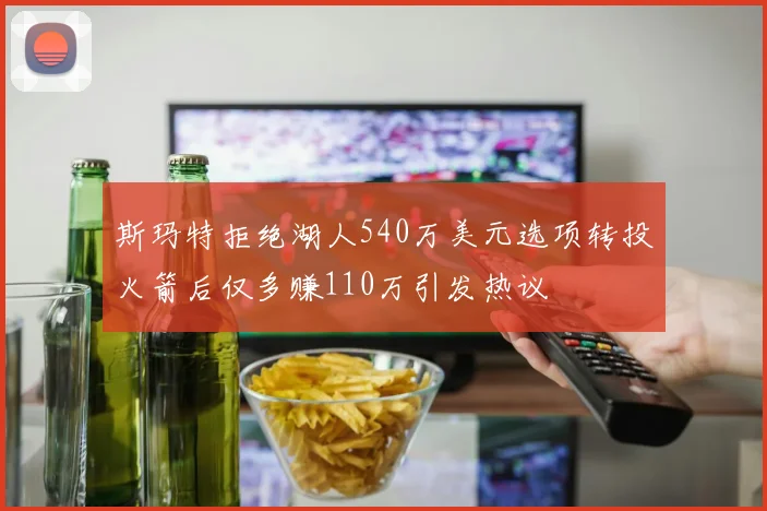 斯玛特拒绝湖人540万美元选项转投火箭后仅多赚110万引发热议