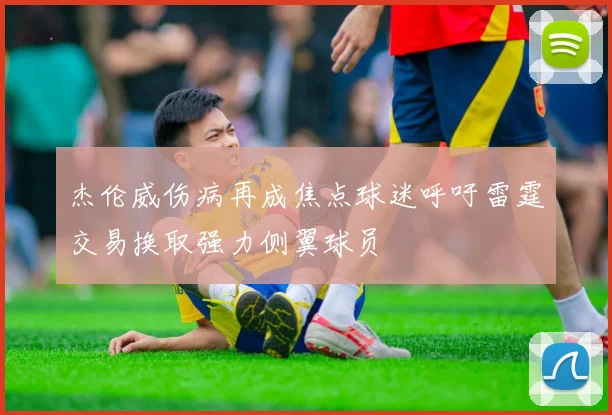 杰伦威伤病再成焦点球迷呼吁雷霆交易换取强力侧翼球员
