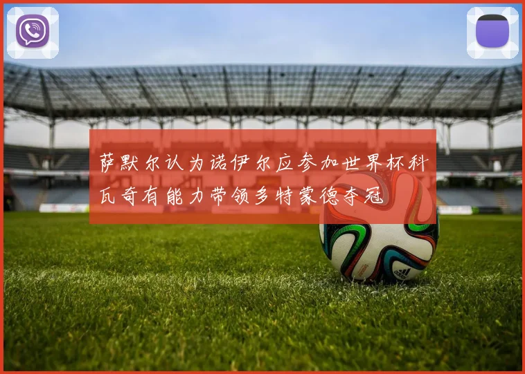 萨默尔认为诺伊尔应参加世界杯科瓦奇有能力带领多特蒙德夺冠