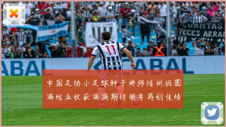 中国足协小足球种子讲师培训班圆满结业收获满满期待明年再创佳绩