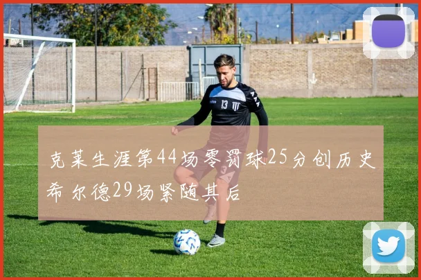 克莱生涯第44场零罚球25分创历史希尔德29场紧随其后