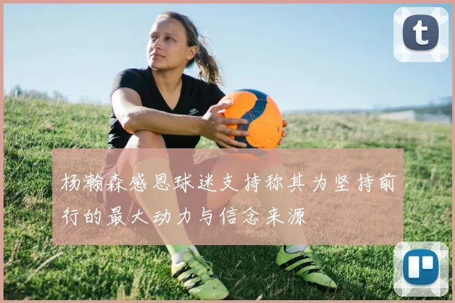 杨瀚森感恩球迷支持称其为坚持前行的最大动力与信念来源