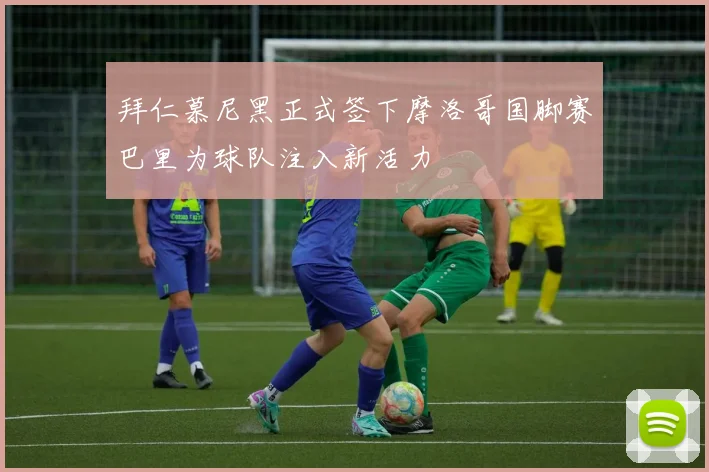 拜仁慕尼黑正式签下摩洛哥国脚赛巴里为球队注入新活力
