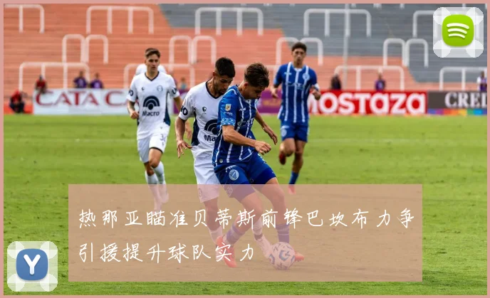 热那亚瞄准贝蒂斯前锋巴坎布力争引援提升球队实力