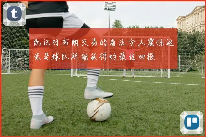凯记对布朗交易的看法令人震惊这竟是球队所能获得的最佳回报