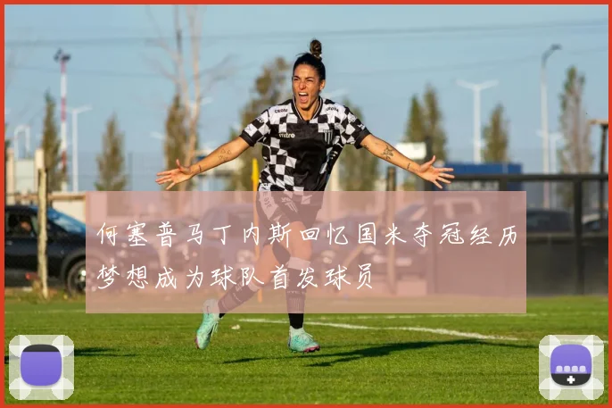 何塞普马丁内斯回忆国米夺冠经历梦想成为球队首发球员