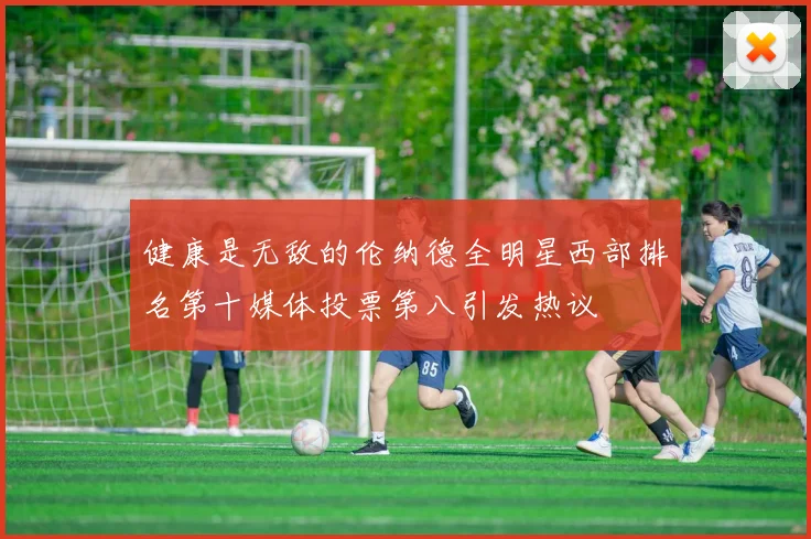 健康是无敌的伦纳德全明星西部排名第十媒体投票第八引发热议