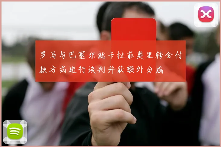 罗马与巴塞尔就卡拉菲奥里转会付款方式进行谈判并获额外分成