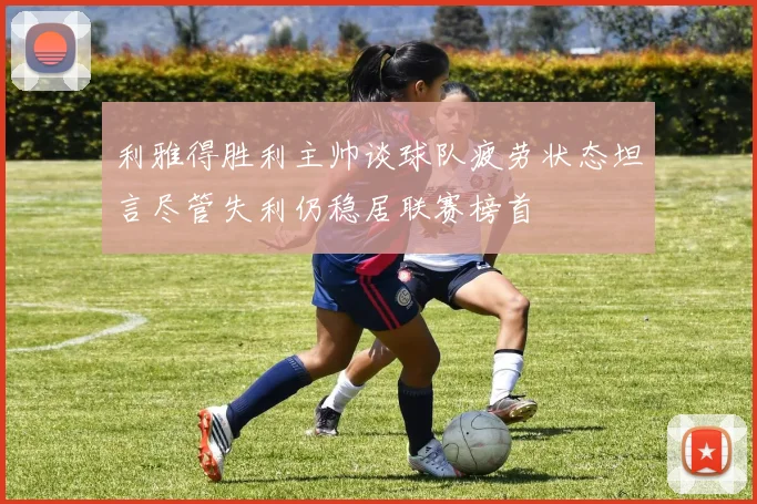 利雅得胜利主帅谈球队疲劳状态坦言尽管失利仍稳居联赛榜首